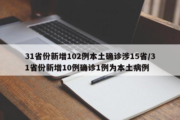 31省份新增102例本土确诊涉15省/31省份新增10例确诊1例为本土病例