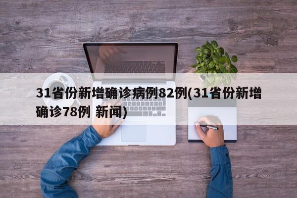 31省份新增确诊病例82例(31省份新增确诊78例 新闻)