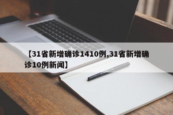 【31省新增确诊1410例,31省新增确诊10例新闻】