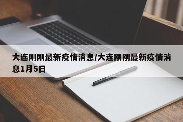 大连刚刚最新疫情消息/大连刚刚最新疫情消息1月5日