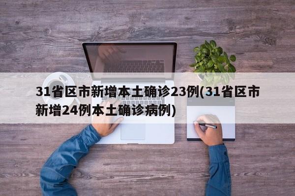 31省区市新增本土确诊23例(31省区市新增24例本土确诊病例)