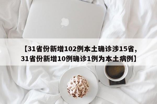 【31省份新增102例本土确诊涉15省,31省份新增10例确诊1例为本土病例】