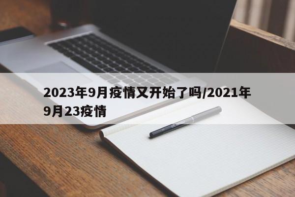 2023年9月疫情又开始了吗/2021年9月23疫情