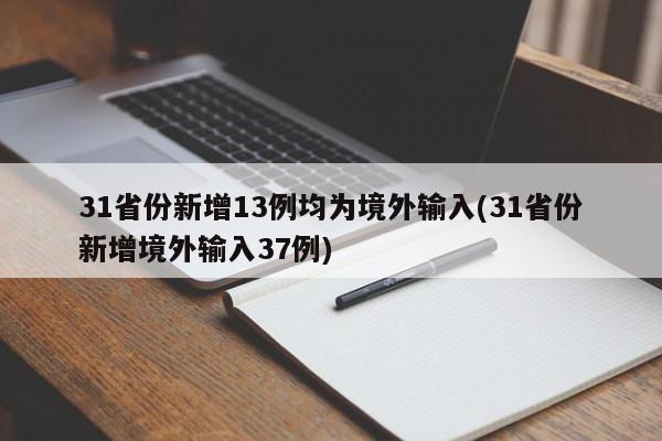 31省份新增13例均为境外输入(31省份新增境外输入37例)