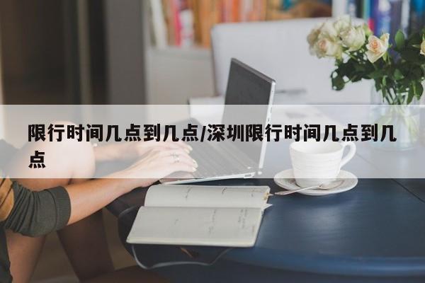限行时间几点到几点/深圳限行时间几点到几点