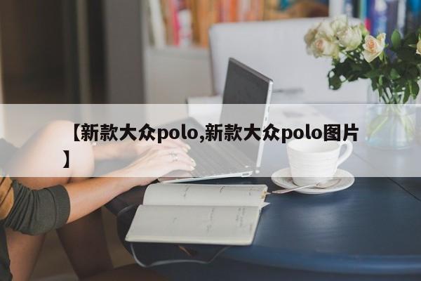 【新款大众polo,新款大众polo图片】