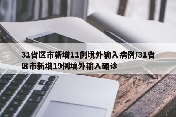 31省区市新增11例境外输入病例/31省区市新增19例境外输入确诊