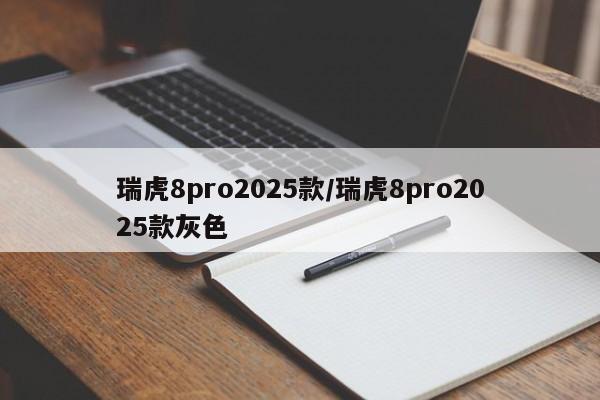 瑞虎8pro2025款/瑞虎8pro2025款灰色