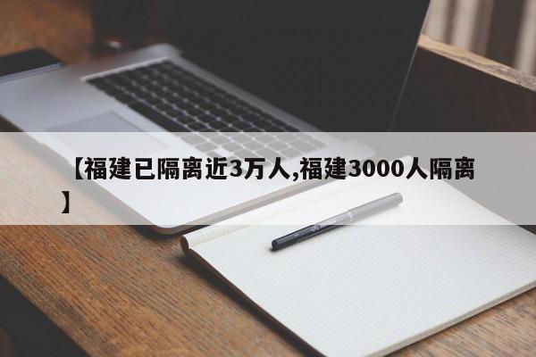【福建已隔离近3万人,福建3000人隔离】