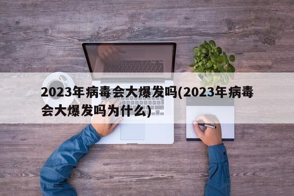 2023年病毒会大爆发吗(2023年病毒会大爆发吗为什么)