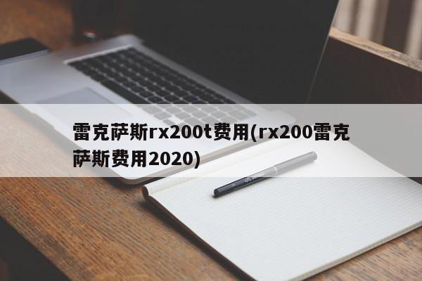 雷克萨斯rx200t费用(rx200雷克萨斯费用2020)