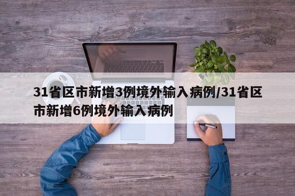 31省区市新增3例境外输入病例/31省区市新增6例境外输入病例