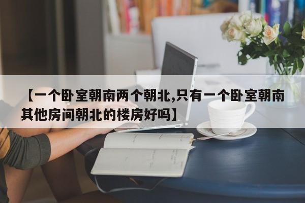 【一个卧室朝南两个朝北,只有一个卧室朝南其他房间朝北的楼房好吗】