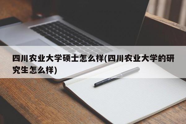 四川农业大学硕士怎么样(四川农业大学的研究生怎么样)