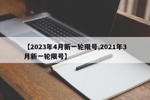 【2023年4月新一轮限号,2021年3月新一轮限号】