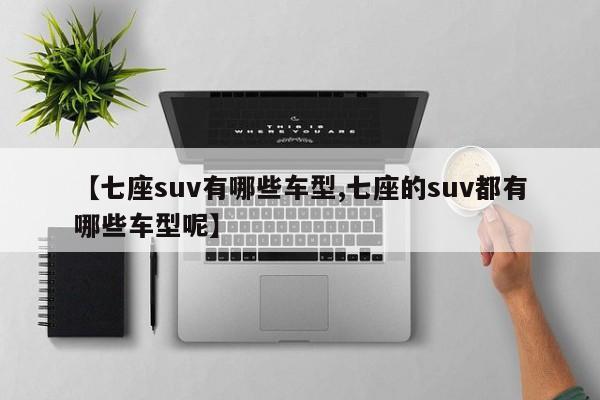 【七座suv有哪些车型,七座的suv都有哪些车型呢】