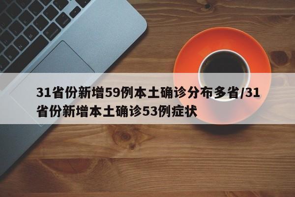 31省份新增59例本土确诊分布多省/31省份新增本土确诊53例症状