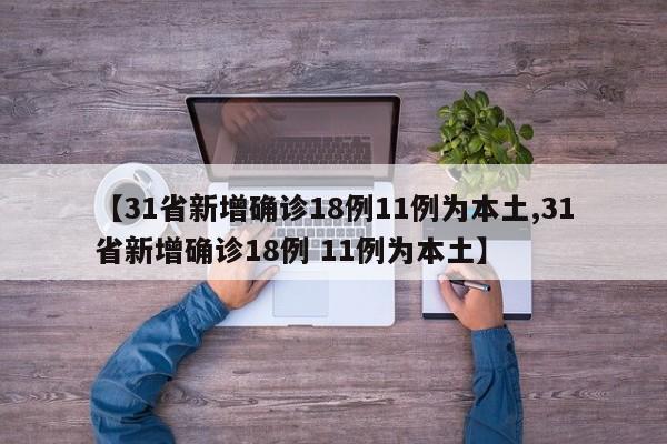 【31省新增确诊18例11例为本土,31省新增确诊18例 11例为本土】