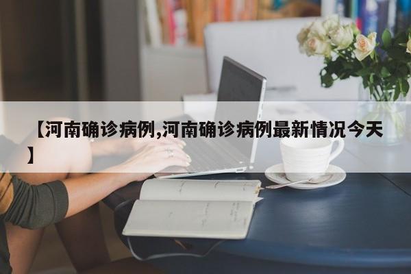 【河南确诊病例,河南确诊病例最新情况今天】
