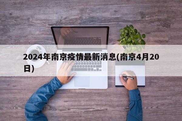 2024年南京疫情最新消息(南京4月20日)
