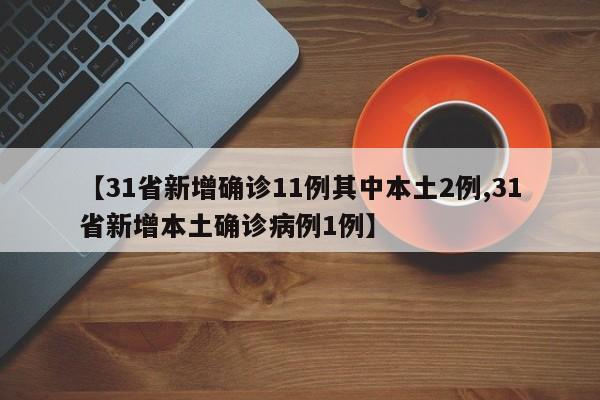 【31省新增确诊11例其中本土2例,31省新增本土确诊病例1例】