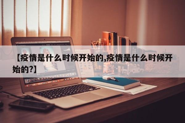 【疫情是什么时候开始的,疫情是什么时候开始的?】