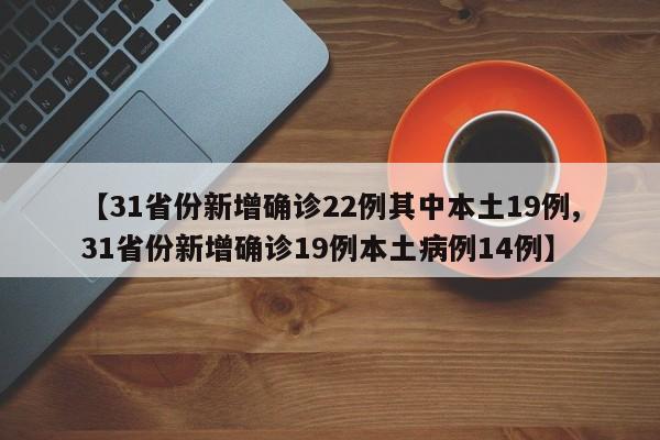 【31省份新增确诊22例其中本土19例,31省份新增确诊19例本土病例14例】