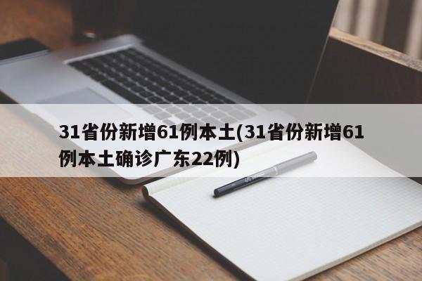 31省份新增61例本土(31省份新增61例本土确诊广东22例)