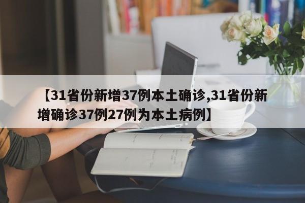 【31省份新增37例本土确诊,31省份新增确诊37例27例为本土病例】