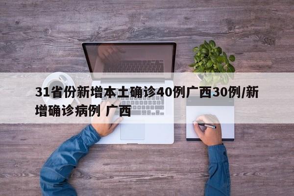 31省份新增本土确诊40例广西30例/新增确诊病例 广西