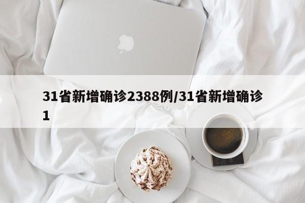 31省新增确诊2388例/31省新增确诊1