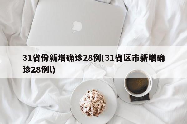 31省份新增确诊28例(31省区市新增确诊28例l)