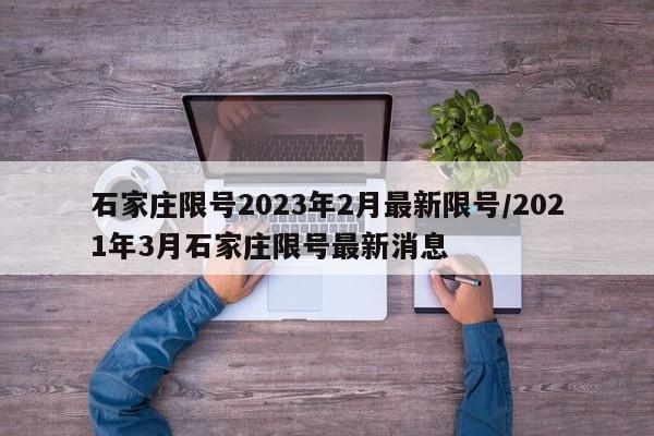 石家庄限号2023年2月最新限号/2021年3月石家庄限号最新消息