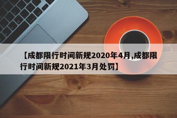 【成都限行时间新规2020年4月,成都限行时间新规2021年3月处罚】