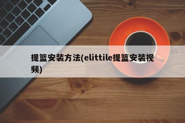 提篮安装方法(elittile提篮安装视频)