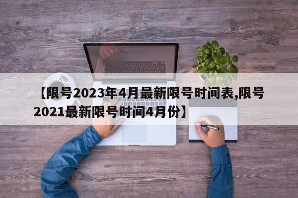 【限号2023年4月最新限号时间表,限号2021最新限号时间4月份】