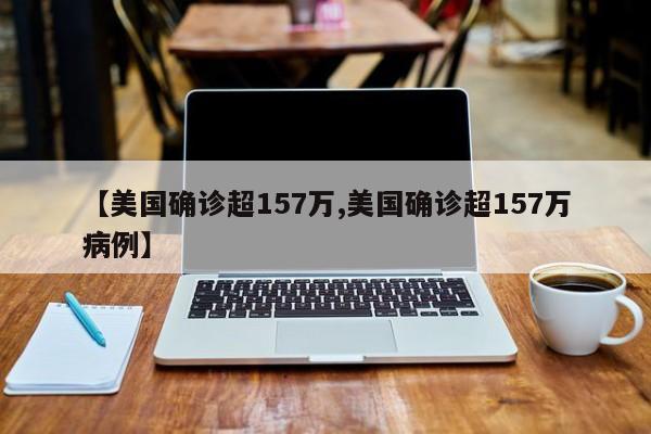 【美国确诊超157万,美国确诊超157万病例】