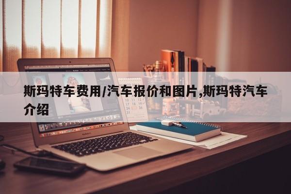 斯玛特车费用/汽车报价和图片,斯玛特汽车介绍