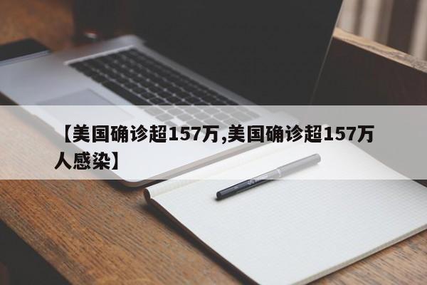 【美国确诊超157万,美国确诊超157万人感染】