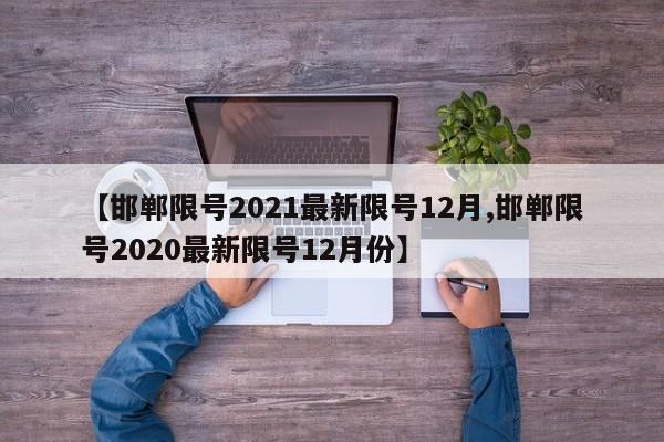 【邯郸限号2021最新限号12月,邯郸限号2020最新限号12月份】