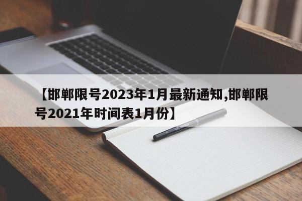 【邯郸限号2023年1月最新通知,邯郸限号2021年时间表1月份】