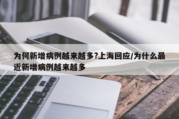 为何新增病例越来越多?上海回应/为什么最近新增病例越来越多