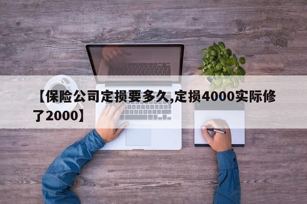 【保险公司定损要多久,定损4000实际修了2000】