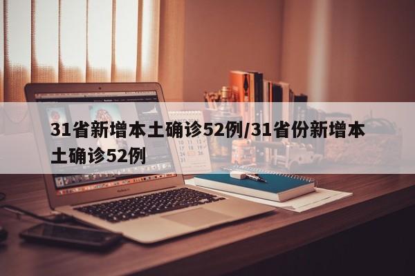 31省新增本土确诊52例/31省份新增本土确诊52例