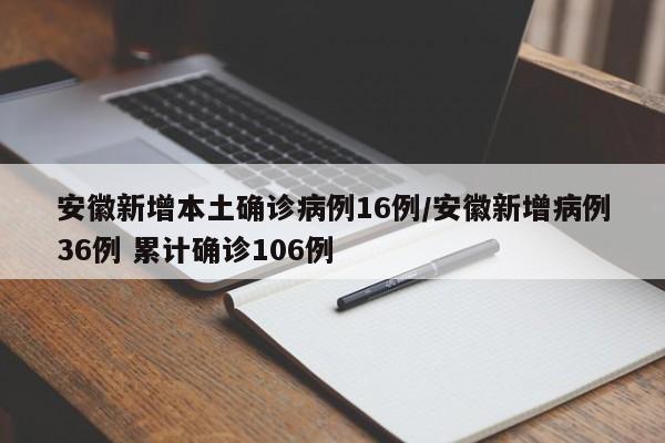 安徽新增本土确诊病例16例/安徽新增病例36例 累计确诊106例