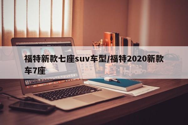 福特新款七座suv车型/福特2020新款车7座