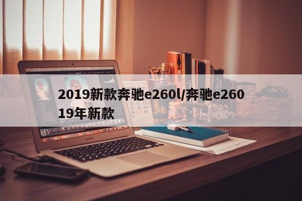 2019新款奔驰e260l/奔驰e26019年新款