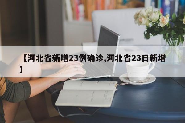 【河北省新增23例确诊,河北省23日新增】