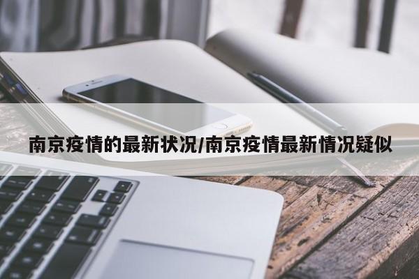 南京疫情的最新状况/南京疫情最新情况疑似