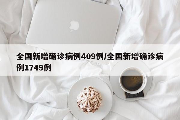 全国新增确诊病例409例/全国新增确诊病例1749例